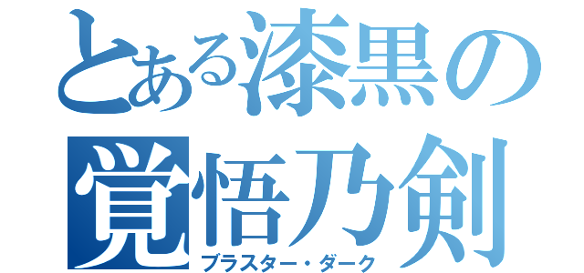 とある漆黒の覚悟乃剣（ブラスター・ダーク）