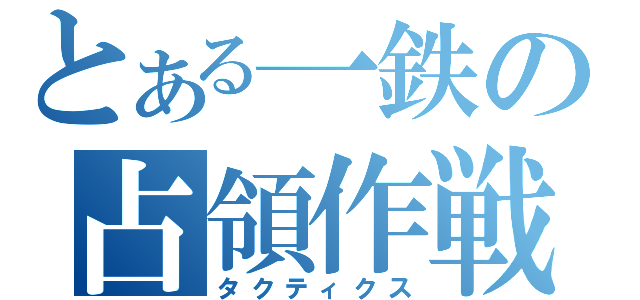 とある一鉄の占領作戦（タクティクス）