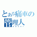 とある痛車の管理人（ドライバー）