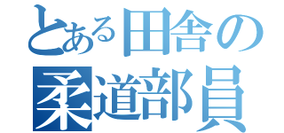 とある田舎の柔道部員（）