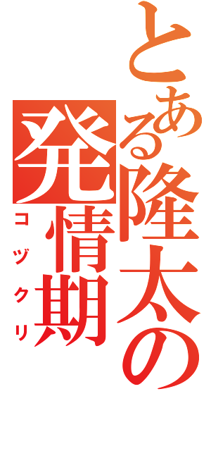 とある隆太の発情期（コヅクリ）