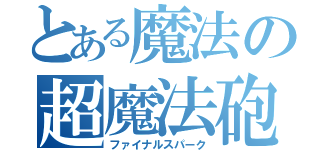 とある魔法の超魔法砲（ファイナルスパーク）