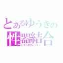 とあるゆうきの性器結合（トランスフォーマー）