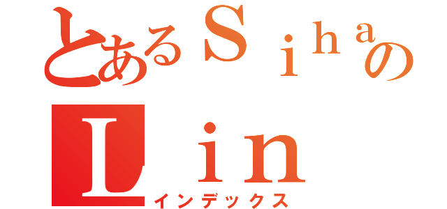 とあるＳｉｈａｎのＬｉｎ（インデックス）