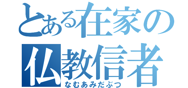 とある在家の仏教信者（なむあみだぶつ）