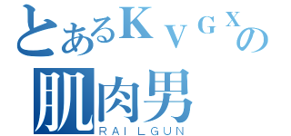 とあるＫＶＧＸの肌肉男（ＲＡＩＬＧＵＮ）