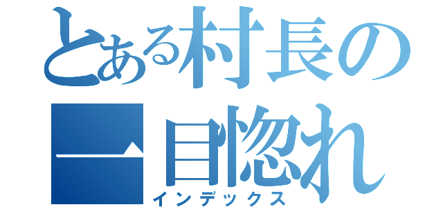 とある村長の一目惚れ（インデックス）