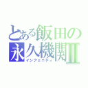 とある飯田の永久機関Ⅱ（インフェニティ）