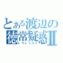 とある渡辺の徳常疑惑Ⅱ（トマトニコミ）