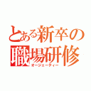 とある新卒の職場研修（オージェーティー）