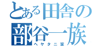 とある田舎の部谷一族（ヘヤタニ家）