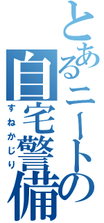 とあるニートの自宅警備（すねかじり）