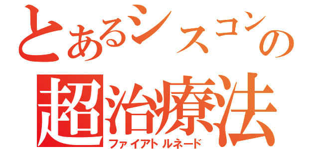 とあるシスコンの超治療法（ファイアトルネード）