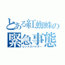 とある紅蜘蛛の緊急事態（レッドスパイダー）