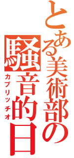 とある美術部の騒音的日常（カプリッチオ）