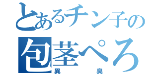 とあるチン子の包茎ぺろり（異臭）