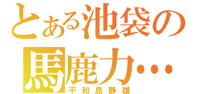 とある池袋の馬鹿力…（平和島静雄）