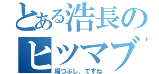 とある浩長のヒツマブシ（暇つぶし、ですね）