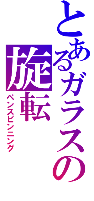 とあるガラスの旋転（ペンスピンニング）