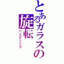 とあるガラスの旋転（ペンスピンニング）