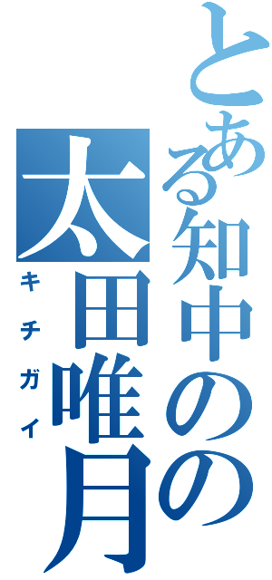 とある知中のの太田唯月（キチガイ）