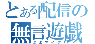 とある配信の無言遊戯（はよマイク）