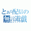 とある配信の無言遊戯（はよマイク）