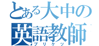 とある大中の英語教師（プリケツ）