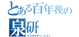 とある百年後の泉研（マジキチチャージマン）