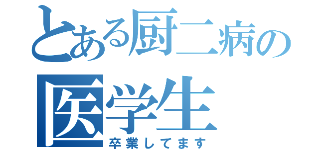 とある厨二病の医学生（卒業してます）