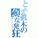 とある眞木の急な発狂（ギャャャヤ！）