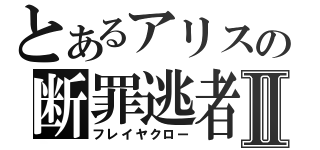 とあるアリスの断罪逃者Ⅱ（フレイヤクロー）