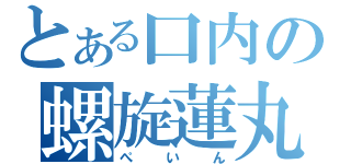 とある口内の螺旋蓮丸（ぺいん）