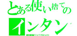 とある使い捨てのインタン（新卒者応援？ハァ？プロジェクト）