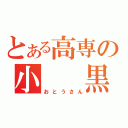 とある高専の小  黒（おとうさん）