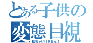 とある子供の変態目視（見ちゃいけません！）