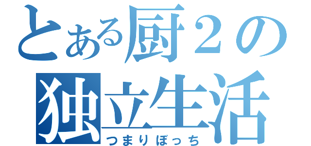 とある厨２の独立生活（つまりぼっち）