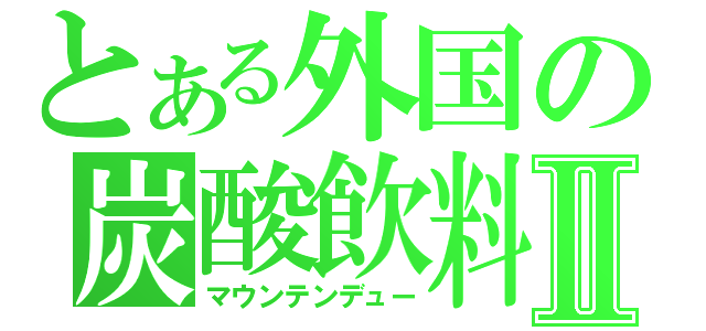 とある外国の炭酸飲料Ⅱ（マウンテンデュー）