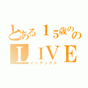 とある１５歳ののＬＩＶＥ放送（インデックス）