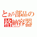 とある部品の格納容器（ＬＥＤとか・・・）