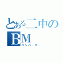 とある二中のＢＭ（ハンバーガー）