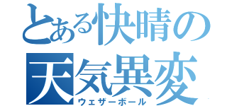 とある快晴の天気異変（ウェザーボール）