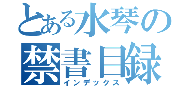 とある水琴の禁書目録（インデックス）