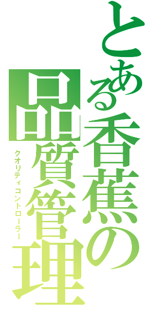 とある香蕉の品質管理（クオリティコントローラー）