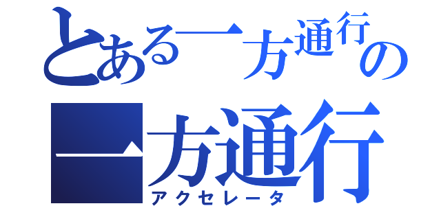 とある一方通行の一方通行（アクセレータ）