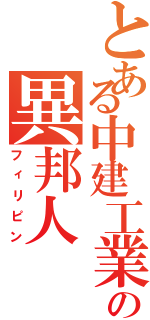 とある中建工業の異邦人（フィリピン）