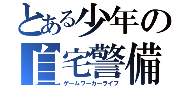 とある少年の自宅警備員（ゲームワーカーライフ）