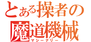 とある操者の魔道機械（マシーナリー）