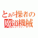 とある操者の魔道機械（マシーナリー）