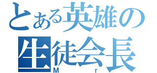 とある英雄の生徒会長（Ｍｒ）